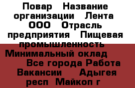 Повар › Название организации ­ Лента, ООО › Отрасль предприятия ­ Пищевая промышленность › Минимальный оклад ­ 29 987 - Все города Работа » Вакансии   . Адыгея респ.,Майкоп г.